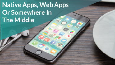 Native Apps, Web Apps Or Somewhere In The Middle